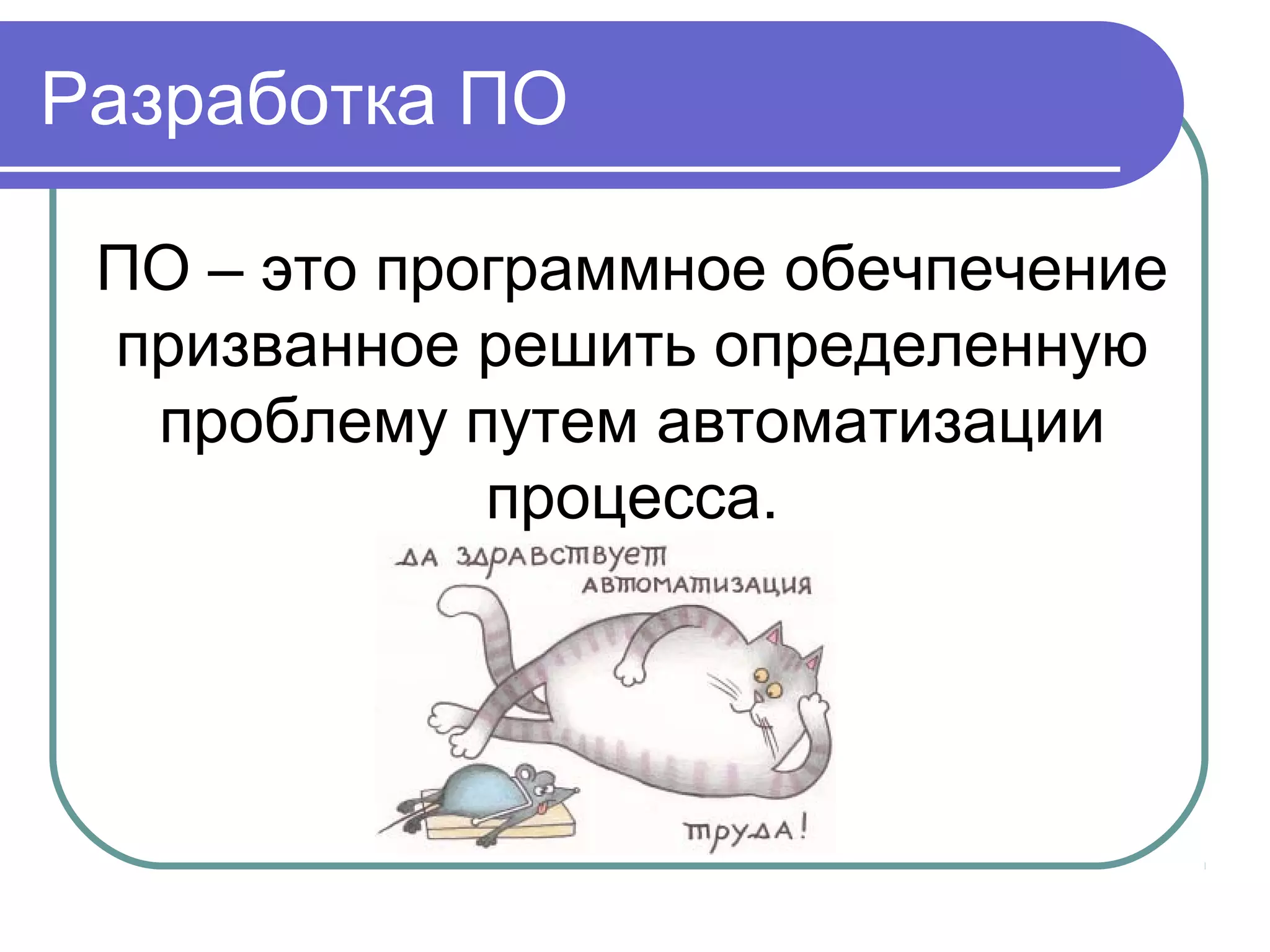 Разработка ПО
ПО – это программное обечпечение
призванное решить определенную
проблему путем автоматизации
процесса.
 