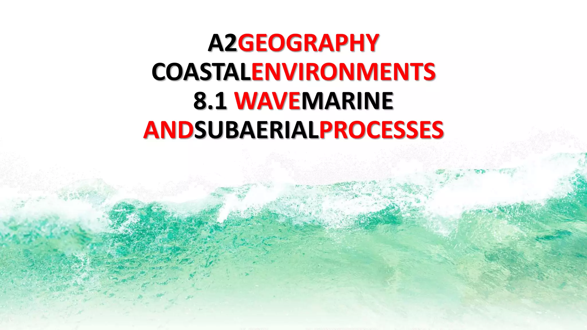 A2GEOGRAPHY
COASTALENVIRONMENTS
8.1 WAVEMARINE
ANDSUBAERIALPROCESSES
 