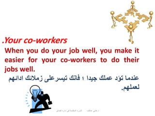 .Your co-workers
When you do your job well, you make it
easier for your co-workers to do their
jobs well.
‫ادائهم‬ ‫زمالئك...