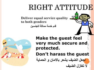 RIGHT ATTITUDE
 Deliver equal service quality
to both genders
‫للجنسين‬ ‫مماثلة‬ ‫خدمة‬ ‫قدم‬
• Make the guest feel
very...