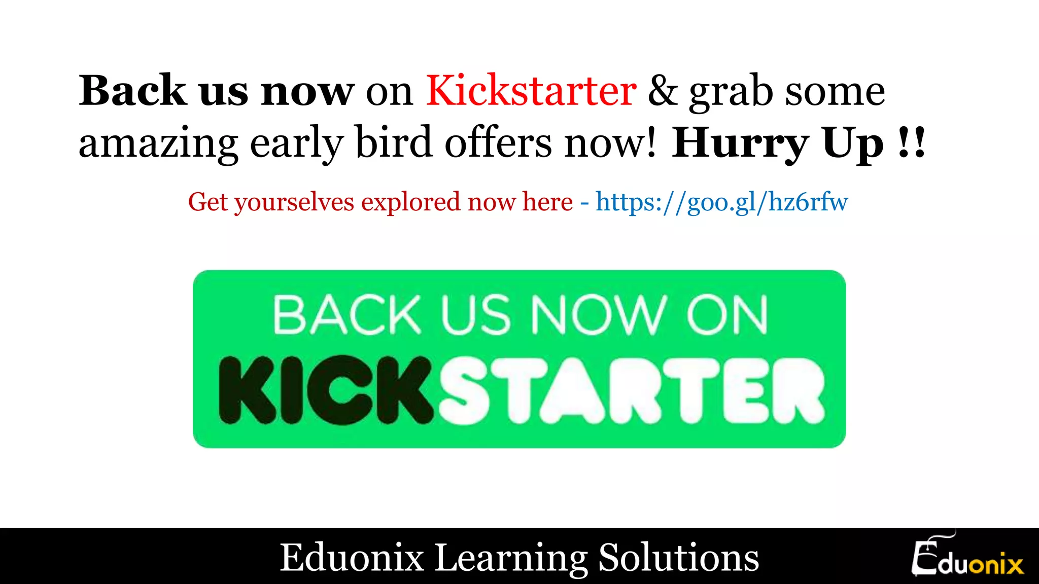Back us now on Kickstarter & grab some
amazing early bird offers now! Hurry Up !!
Get yourselves explored now here - https://goo.gl/hz6rfw
Eduonix Learning Solutions
 