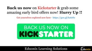 Back us now on Kickstarter & grab some
amazing early bird offers now! Hurry Up !!
Get yourselves explored now here - https://goo.gl/hz6rfw
Eduonix Learning Solutions
 