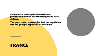 France was a country with concerns that
professional women were choosing not to have
children.
The government was worried that the population
was not going to replace itself over time.
 