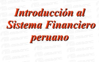 Introducción alIntroducción al
Sistema FinancieroSistema Financiero
peruanoperuano
 