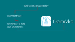 What will be discussed today?
Internet of things
How hard is it to make
your "smart home"?
Domivka
 
