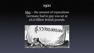 1921
May – the amount of reparations
Germany had to pay was set at
£6.6 billion British pounds.
 