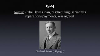 1924
August – The Dawes Plan, rescheduling Germany’s
reparations payments, was agreed.
Charles G. Dawes (1865–1951)
 