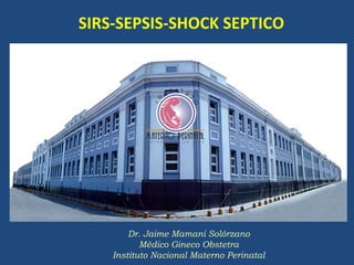 Dr. Jaime Mamani Solórzano
Médico Gineco Obstetra
Instituto Nacional Materno Perinatal
SIRS-SEPSIS-SHOCK SEPTICO
 