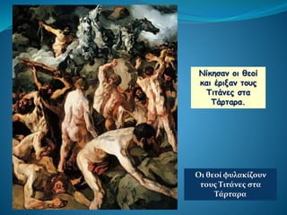 Νίκησαν οι θεοί
και έριξαν τους
Τιτάνες στα
Τάρταρα.
Οι θεοί φυλακίζουν
τους Τιτάνες στα
Τάρταρα
 