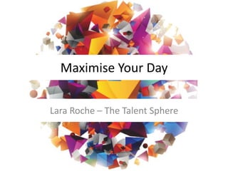 Maximise Your Day
Lara Roche – The Talent Sphere
 