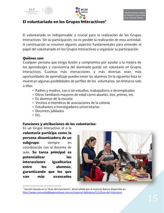 15
7
Sección basada en la “Guía del Voluntario”, desarrollada por el Instituto Natura disponible en:
http://www.comunidaddeaprendizaje.com.es/material-biblioteca/113/Guia-del-Voluntario
 
