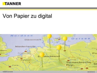 TANNER AG © 2014 www.tanner.dewww.tanner.deTANNER AG © 2018
Von Papier zu digital
 