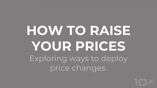 Exploring ways to deploy
price changes.
HOW TO RAISE
YOUR PRICES
 