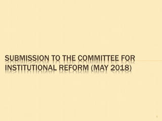 SUBMISSION TO THE COMMITTEE FOR
INSTITUTIONAL REFORM (MAY 2018)
1
 