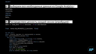 SELECT
#1 Выбираем все необходимые данные из Google Analytics:
dateTime,
clientId,
source,
medium,
Date,
#2 Распределяем ценность каждой сессии (атрибуция):
date <= lead_date ? 1 / sessions : 0 as attribution
from renta.UA_49334255_5_sessions final
any left join (
select clientId, lead_date, st, uniq(sessionId) as sessions
from renta.UA_49334255_5_sessions final
any inner join
(select substring(cast(GA__c as String), 7) as clientId,
argMax(Status, LastModifiedDate) as st,
toDate(max(LastModifiedDate) + interval 6 hour) as lead_date
from renta.sf_Ivan_Rudoy_Lead_1420662260
where clientId != ''
group by GA__c) using clientId
where date <= lead_date
and st <> 'Не качественный'
group by clientId, lead_date, st) using clientId
 