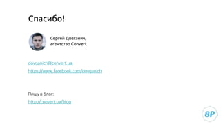 Спасибо!
Сергей Довганич,
агентство Convert
dovganich@convert.ua
https://www.facebook.com/dovganich
Пишу в блог:
http://convert.ua/blog
 