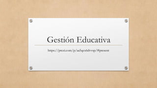 Gestión Educativa
https://prezi.com/p/aa5qcx6dvvsp/#present
 