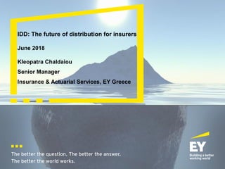 The better the question. The better the answer.
The better the world works.
IDD: The future of distribution for insurers
June 2018
Kleopatra Chaldaiou
Senior Manager
Insurance & Actuarial Services, EY Greece
 