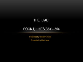 Translated by William Cowper
Presented by Matt Laine
THE ILIAD.
BOOK I, LINES 383 – 554
 