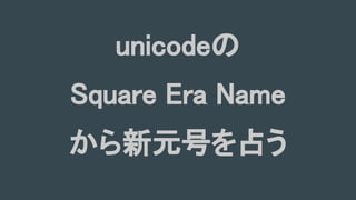 unicodeの
Square Era Name
から新元号を占う
 