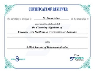 h s cer c e s w rded n he e ce ence f
rev ew ng he r c e en ed
n he
From
SciFed Journal of Telecommunication
On Clustering Algorithm of
Coverage Area Problems in Wireless Sensor Networks
Dr. Manu Mitra
 