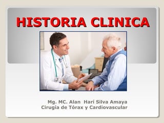 HISTORIA CLINICAHISTORIA CLINICA
Mg. MC. Alan Harí Silva Amaya
Cirugía de Tórax y Cardiovascular
 
