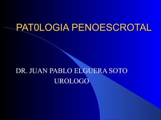 PAT0LOGIA PENOESCROTALPAT0LOGIA PENOESCROTAL
DR. JUAN PABLO ELGUERA SOTO
UROLOGO
 