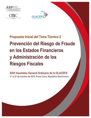 Propuesta Inicial del Tema Técnico 2
Prevención del Riesgo de Fraude
en los Estados Financieros
y Administración de los
Riesgos Fiscales
XXVI Asamblea General Ordinaria de la OLACEFS
17 al 21 de octubre de 2016, Punta Cana, República Dominicana
 