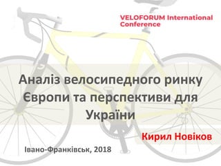 Аналіз велосипедного ринку
Європи та перспективи для
України
Івано-Франківськ, 2018
Кирил Новіков
 