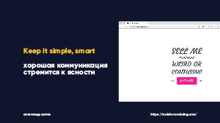 Keep it simple, smart
хорошая коммуникация
стремится к ясности
александр шатов https://weirdorconfusing.com/
 