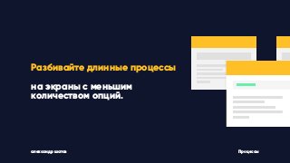 александр шатов Процессы
Разбивайте длинные процессы
на экраны с меньшим
количеством опций.
 