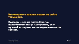 Не говорите о важных вещах на сайте
только раз.
Повторы – это не плохо. Многие
пользователи могут пропустить, если
нужный материал не попадется им в поле
зрения.
Законалександр шатов
 