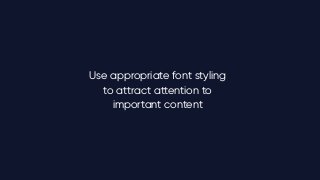 Use appropriate font styling
to attract attention to
important content
 