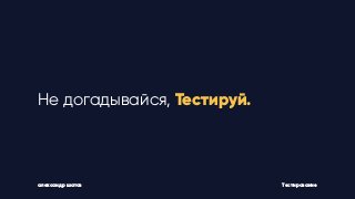 Не догадывайся, Тестируй.
Тестированиеалександр шатов
 