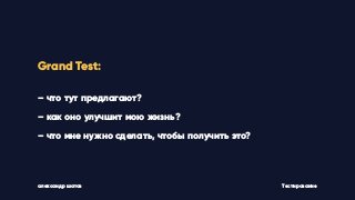 Grand Test:
– что тут предлагают?
– как оно улучшит мою жизнь?
– что мне нужно сделать, чтобы получить это?
Тестированиеалександр шатов
 