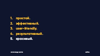 1. простой.
2. эффективный.
3. user-friendly.
4. результативный.
5. красивый.
александр шатов сайты
 