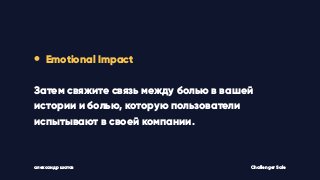 • Emotional Impact
Затем свяжите связь между болью в вашей
истории и болью, которую пользователи
испытывают в своей компании.
Challenger Saleалександр шатов
 