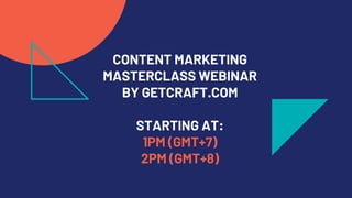 CONTENT MARKETING
MASTERCLASS WEBINAR
BY GETCRAFT.COM
STARTING AT:
1PM (GMT+7)
2PM (GMT+8)
 