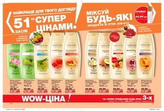 ШАМПУНІ
З АРОМАТОМ
ТРАВ І КВІТІВ
ШАМПУНІ
З АРОМАТОМ
ЯГІД І ФРУКТІВ
210 211
МІКСУЙ
БУДЬ-ЯКІ
ПРОДУКТИ ЗІ СТОР. 206-213
Шампунь для волосся
«Зволоження та колір.
Гранат і олія камелії»
250 мл 12461
60,00 грн
49,99 грн
Шампунь/ополіскувач
2-в-1 «Абсолютна сила.
Абрикос та масло ши»
250 мл 87708
60,00 грн
49,99 грн
Шампунь для волосся
«Фітозміцнення.
Кропива та лопух»
250 мл 87704
60,00 грн
49,99 грн
Шампунь для волосся
«Природна м’якість.
Авокадо та мигдаль»
250 мл 87707
60,00 грн
49,99 грн
Шампунь/ополіскувач
2-в-1 «Безмежна
свіжість. Імбир
та манго»
250 мл 79698
60,00 грн
49,99 грн
Шампунь для волосся
«Неперевершений
об’єм. Малина та
гібіскус»
250 мл 87714
60,00 грн
49,99 грн
Шампунь/ополіскувач
2-в-1 з вітамінним
комплексом
250 мл 87762
60,00 грн
49,99 грн
Шампунь-ополіскувач
2-в-1 з вітамінним
комплексом і ароматом
квітки лотоса і базиліка
250 мл 45643
60,00 грн
49,99 грн
Зволожувальний
шампунь для волосся
з ароматом ванілі і груші
250 мл 75439
60,00 грн
49,99 грн
Шампунь-ополіскувач
2-в-1 з ароматом алое
і макадамії «Розкішне
живлення»
250 мл 45667
60,00 грн
49,99 грн
потріть
сторінкуІ ВІДЧУЙТЕ
АРОМАТ
НАЙКРАЩЕ ДЛЯ ТВОГО ДОГЛЯДУ
51
ЗА
СУПЕР
ЦІНАМИЗАСІБ
WOW-ЦІНА *ЗА УМОВИ ПРИДБАННЯ БУДЬ-ЯКИХ 3-хпродуктів зі стор. 206-213 у одному замовленні
34,99*
грн 34,99*
грн34,99*
грн 34,99*
грн34,99*
грн 34,99*
грн34,99*
грн 34,99*
грн34,99*
грн 34,99*
грн
АРОМАТ
лише за
*Деталі на стор. 204-205
44,99*
грн
201901_EE_11_0105.indd All Pages 26/09/2018 13:58
 