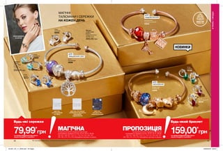 *Всі прикраси зібрані вручну та пройшли випробування з хімічної безпеки в зарубіжних лабораторіях.
НОВИНКИ
МАГІЧНІ
ТАЛІСМАНИ І СЕРЕЖКИ
НА КОЖЕН ДЕНЬ
ДЛЯ
ЗМІЦНЕННЯ СІМ’Ї
ДЛЯ
ЗАДОВОЛЕННЯ
ДЛЯ
НАТХНЕННЯ
42 43
Сережки
«Робін»
Посріблені;
Розміри:
1,4х0,9 см.
200,00 грн
Колір:
аквамарин
69895
Колір:
смарагд
70108
Колір:
сапфір
70117
Колір:
прозорий
69958
Колір:
темно-червоний
69256
Браслет
з підвісками
Діаметр
в нерозтягнутому
вигляді: 6 см.
300,00 грн
Місяць і зоря.
Золотистий
44508
Сім’я.
Посріблений
45296
Улюблені речі.
Золотисто-рожевий
44646
РОЗРОБЛЕНО
В АНГЛІЇ
СТИЛЬІМОДА
МАГІЯ
СИМВОЛІВ
ДЛЯ ТИХ,
ХТО НАЦІЛЕНИЙ
НА СІМ’Ю
ДЛЯ ТИХ, ХТО БАЖАЄ
ОТРИМУВАТИ ВІД ЖИТТЯ
МАКСИМУМ
ЗАДОВОЛЕННЯ
ДЛЯ ТИХ,
ХТО МРІЄ ПРО
САМОРЕАЛІЗАЦІЮ
*ЗА УМОВИ ПРИДБАННЯ БУДЬ-ЯКОГО
ІНШОГО ПРОДУКТУ З КАТАЛОГУ
*ЗА УМОВИ ПРИДБАННЯ БУДЬ-ЯКОГО
ІНШОГО ПРОДУКТУ З КАТАЛОГУ
79,99*
грн 159,00*
грн
Будь-який браслет
лише за
Будь-які сережки
лише за
На виконання умов спеціальної пропозиції
не впливають продукти зі стор. 42-43, 46-47, 98-99,
100-101, 106-107, 110-111, 114-115, 154-155, 161,
184-185, 214, 215, 216, благодійних програм та зразки.
На виконання умов спеціальної пропозиції
не впливають продукти зі стор. 42-43, 46-47, 98-99,
100-101, 106-107, 110-111, 114-115, 154-155, 161,
184-185, 214, 215, 216, благодійних програм та зразки.
МАГІЧНА ПРОПОЗИЦІЯ
201901_EE_11_0049.indd All Pages 24/09/2018 09:33
 