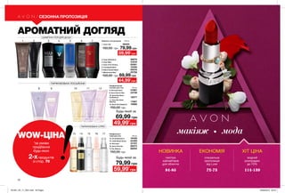8 9
71
1 2
10 11 12
3 4 5 6 7
13 14 15 16 17
70
Шампуні-гелі для душу  200 мл
1. Avon Life 08402
150,00 грн
69,99 грн
79,99 грн
Парфумований
лосьйон для тіла 	 150 мл
8. Perceive Soul	 01867
9. Avon Viva la Vita	 43736
10. Avon Eve Duet
Confidence	 18277
11. Avon Eve Duet
Alluring	 17867
12. Avon Eve Elegance	 19986
100,00 грн
79,99 грн
69,99 грн
Будь-який за
Будь-який за
АРОМАТНИЙ ДОГЛЯД
ПАРФУМОВАНІ ЛОСЬЙОНИ
ШАМПУНІ-ГЕЛІ ДЛЯ ДУШУ
ПАРФУМОВАНІ СПРЕЇ
НОВИНКА
палітра
хайлайтерів
для обличчя
84-85
ЕКОНОМІЯ
спеціальна
пропозиція
від Luxe
72-73
ХІТ ЦІНА
модний
розпродаж
до 70%
114-139
WOW-ЦІНА
*за умови
придбання
будь-яких
2-хпродуктів
зі стор. 70
СЕЗОННА ПРОПОЗИЦІЯ
макіяж мода
44,99*
грн
59,99*
грн
49,99*
грн
59,99*
грн
Парфумовані
спреї для тіла	 100 мл
13. Incandessence	 76428
14. Little Black Dress	 54499
15. Perceive	 57707
16. Avon Cherish	 60273
17. Pur Blanca	 88252
150,00 грн
2. Avon Attraction 38879
3. Avon Man 51618
4. Avon V for Victory 55561
5. Full Speed Nitro 12306
6. Black Suede Night 05078
7. Mesmerise Red 25758
100,00 грн
201901_EE_11_0031.indd All Pages 26/09/2018 09:45
 