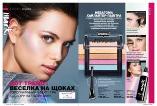 HOT TREND*
:
ГОЛОГРАФІЧНИЙ ЕФЕКТ І ГРА
КОЛЬОРУ НА ТВОЇЙ ШКІРІ
РІЗНОКОЛЬОРОВИЙ ХАЙЛАЙТЕР
ГОЛОГРАФІЧНЕ СЯЙВО
ФІНАЛЬНИЙ АКЦЕНТ
НЕВАГОМА
ХАЙЛАЙТЕР-ПАЛІТРА
з мікрочастинками, що розсіюють світло.
Ніжна пудрова текстура
Перламутрова формула
Спеціальний дизайн, що дозволяє
змішувати кольори або
використовувати їх окремо для
отримання природного сяйва.
НОВИНКА
85
Спрей основа
і фіксатор макіяжу
125 мл 22143
120,00 грн
59,99 грн
Палітра хайлайтерів
для обличчя
2,8 г 76134
220,00 грн
159,00 грн
Пензлик для макіяжу
двосторонній
Матеріали: алюміній,
полістирол, нейлон (щетина);
Довжина: 15,6 см.
73472
180,00 грн
139,00 грн
Змішай всі кольори
палітри і нанеси
на вилиці й щоки.
Використовуй нюдові
відтінки, щоб акцентувати
центр носа і підкреслити
чуттєвий вигин губ пензликом
середнього розміру.
Зафіксуй
мейк
спреєм.
МАКІЯЖ
МАКІЯЖ
#НАВАЖСЯВРАЖАТИ
Голографічне сяйво для миттєвого
сяйва та свіжості шкіри.
✔ суперсяючі світловідбиваючі частинки
✔ невагома пудрова текстура
✔ унікальний дизайн дозволяє
змішувати відтінки
ВЕСЕЛКА НА ЩОКАХ
*гарячий тренд (англ.мова)
MY.AVON.UA
201901_EE_11_0042.indd All Pages 27/09/2018 09:26
 