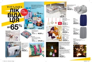 2
1
ТОТАЛЬНА
ЛІК
ВІДА
ЦІЯ
65%ДО
ВСТИГНИ
КУПИТИ
ЗАПАС ТОВАРУ
ОБМЕЖЕНИЙ
137136
Органайзер для взуття
Матеріал: 100% поліестер;
Розміри: 37х23x12 см.
06052
350,00 грн 99,00 грн
Набір інтер’єрних прикрас зі світловими
ефектами (2 шт.): у вигляді будиночків.
Матеріали: скло, АБС-пластик; Розміри:
3,4х3,4х5,8 см; Напруга: 4,5 В; Потужність:
0.06 Вт; Виріб працює від 3 елементів
живлення типу LR41 (входять у комплект).
72534
300,00 грн
129,00 грн
Рушник
Матеріал:
100% поліестер;
Розміри: 150х55 см
20610
500,00 грн
259,00 грн
Рушник
Матеріал: 100%
поліестер (виключаючи
елементи оздоблення);
Розміри: 150х55 см.
66675
400,00 грн
259,00 грн
Вішак для шарфів
Розміри: 32х25,5 см;
Матеріали: залізо (вішак);
поліестер (бант).
66740
300,00 грн
179,00 грн Термосумка
Матеріал верху: 100% поліестер;
Матеріал підкладки: 100% ПЕВА;
Матеріал ущільнювача: поліетилен;
Розміри: 39х13х 33 см.
70662
500,00 грн 279,00 грн
Аксесуар для зберігання
пультів
Матеріали: поліпропілен,
картон; 4 кишені для пультів
і лоток для розміщення
на дивані/кріслі; Розміри:
94х33 см (аксесуар);
33х18 см (лоток).
20318
400,00 грн
199,00 грн
Інтер’єрна прикраса зі світловим ефектом
Матеріал: кераміка, пластик (модуль світлодіода);
Розміри: 9x8x13,5 см; Напруга: 2,2 В; Сила струму:
20 мА; Працює від 3 елементів живлення
(1,5 В) типу LR 44 (входять в комплект).
250,00 грн
Набір інтер’єрних прикрас зі світловими
ефектами (2 шт.): у вигляді ангелів
Матеріали: скло, АБС-пластик; Розміри:
3,8х3,8х5,4 см; Напруга: 4,5 В; Потужність:
0.06 Вт; Тип живлення: кожна прикраса
працює від 3 елементів живлення типу LR41
(входять в комплект).
38807
300,00 грн
149,00 грн
Органайзер для взуття
Матеріали: поліпропілен
(тканинний ящик), ЕВА
(прозоре відділення);
Розміри: 37x35x16 см.
98562
350,00 грн
199,00 грн
Аксесуар для зберігання пультів
Матеріал: 100% поліестер.
Розміри: 33х20х18 см.
87687
600,00 грн
199,00 грн
Жіночий шарф
Матеріали: акрил 79%,
поліестер 13%, металізовані
нитки 8%;
Розміри: 42х34 см.
57915	 Гірчичний
86286	 Фіолетовий
500,00 грн
250,00 грн
Жіноча шапка
Матеріали: акрил 83%,
поліестер 11%, металізовані
нитки 6%;
Обхват голови: 54-60 см.
57912	 Гірчична
86240	 Фіолетова
300,00 грн
129,00 грн
Пінгвін
38501
149,00 грн
Олень
33008
129,00 грн
Санта-Клаус
50293
129,00 грн
Набір ялинкових
прикрас (4 шт.)
Матеріал: деревоволокниста
плита, поліестер.
Висота: 8,5 см.
31523
200,00 грн
99,00 грн
Підсвічник
Матеріал: корозійностійка сталь;
Розміри (в зібраному вигляді): 6,5x6,5x11,5 cм;
У комплект входить 1 свічка.
38518
400,00 грн
159,00 грн
201901_EE_11_0070.indd All Pages 26/09/2018 10:01
 