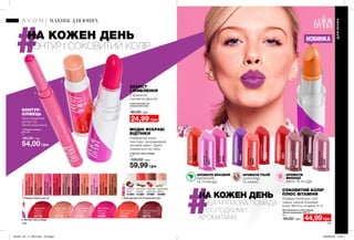 НА КОЖЕН ДЕНЬ
КОНТУР І СОКОВИТИЙ КОЛІР
2. Бальзам для губ
«Соковитий колір»
4 г
80,00 грн
24,99 грн
2. Бальзам для губ «Соковитий колір»
ЗАХИСТ
І ЖИВЛЕННЯ
З ароматом
соковитих фруктів.
3. Матова губна помада
3,6 г
100,00 грн
59,99 грн
3. Матова губна помада
МОДНІ ЯСКРАВІ
ВІДТІНКИ
Комфортна легка
текстура і ультрамодний
матовий ефект. Довго
тримається на губах.
Помада пом’якшує губи
і дарує гарний яскравий
колір. Містить вітаміни А і Е.
СОКОВИТИЙ КОЛІР
ПЛЮС ВІТАМІНИ
Зволожувальна губна помада
«Безліч поцілунків» SPF 15
3,6 г
95,00 грн 44,99грн
1. Помада-олівець
для губ
1 г
90,00 грн
54,00 грн
1. Помада-олівець для губ
КОНТУР-
ОЛІВЕЦЬ
Гарно окреслює
контур губ.
Легко наноситься.
ДЛЯЮНИХ
МАКІЯЖ ДЛЯ ЮНИХ
АРОМАТИ БРАЗИЛІЇ
МАРАКУЙЯ
ТА ТРОЯНДА
АРОМАТИ
ФРАНЦІЇ
КВІТИ ТА ЯГОДИ
АРОМАТИ ІТАЛІЇ
ШОКОЛАД
ТА КАКАО
140 141
НОВИНКА
Stylish Nude
Стильний
нюдовий
26128
Angelic Rose
Ангельська
троянда
26185
Rock On Coral
Кораловий
25932
Mauve-O-Less
Ліловий
26710
Classic Red
Червона
класика
25739
Stop It Pink
Ефектна
троянда
26688
RoseKissed
Рожевийпоцілунок
75685
PlumFun
Сливавшоколаді
75453
ThinkFastPink
СтрілиАмура
76043
AllFiredUp
Вогненакуля
75295
CoralYouLater
Кораловаспокуса
74674
FoxyFuchsia
Фуксія
75654
JustPeachy
Соковитийперсик
75688
GonePink
Повітрянийкрем
74675
ReddyToGo
Червонашапочка
74680
NudeFlash
Нейтральнаполоса
74381
Coconut
Кокос
41394
Vanilla Bean
Ваніль
42489
Chocolate
Шоколад
37980
Cinnamon
Кориця
41359
НА КОЖЕН ДЕНЬ
НОВА КРЕМОВА ПОМАДА
ІЗ СОЛОДКИМИ
АРОМАТАМИ
1
2
3
EnergizedPunch
Пунш
52656
EnergizedPurple
Ультрафіолет
99827
SweetFuchsia
Фуксія
53561
EnergizedGuarana
Гуарана
99843
PamperedPlum
Слива
52559
SweetCitrus
Цитрус
52851
SweetTart
Солодкийпиріг
53511
PamperedRed
Червонеяблуко
53651
PamperedBerry
Ягода
53469
PamperedRose
Троянда
53289
201901_EE_11_0072.indd All Pages 24/09/2018 14:30
 