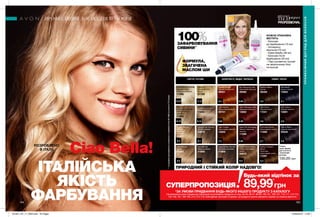 12.01 11.0
10.31 9.13
8.3 8.1
9.0 7.0
2.06.7
2.1
4.0
5.3
5.0
3.6
8.4 5.63
7.4 5.65
7.63 6.56
6.37.3
184 185
Dark Brown
Темний шатен
11041
Blue Black
Синьо-чорний
13002
Very Light
Champagne Blonde
Світлий блонд-
шампань
11095
Dark Auburn
Темний махагон
12681
Medium Ash Blonde
Світло-русявий
12679
Light Beige Blonde
Попелястий блонд
11043
Dark Blonde
Темно-русявий
11908
Deep Golden Blonde
Золотаво-русявий
11909
Ultra Light Ash Blonde
Ультрасвітлий
попелястий блонд
11096
Light Blonde
Блонд
11042
Deep Red Mahogany
Темний червоний
махагон
11099
Chocolate Brown
Шоколадний шатен
11906
Natural Black
Чорний насичений
20525
Light Copper
Шоколадно-мідний
13003
Light Mahogany Red
Червоний махагон
12682
Medium Brown
Шатен
36358
Medium Golden
Brown
Золотаво-
коричневий шатен
11097
Ciao Bella!	
ІТАЛІЙСЬКА
ЯКІСТЬ
ФАРБУВАННЯ
100%ЗАФАРБОВУВАННЯ
СИВИНИ**
**заданимидослідженняспоживчогосприйняття№09-1069заучастю773жінки.
Стійка
крем-фарба
для волосся
«Салонний
догляд»
130,00 грн
КОЖНА УПАКОВКА
МІСТИТЬ:
- Бальзам
до фарбування (15 мл)
- Активуючу
емульсію (70 мл)
- Крем-фарбу (48 мл)
- Бальзам після
фарбування (20 мл)
- Пару рукавичок (шукай
на зворотньому боці
інструкції)
ТЕМНІ, ЧОРНІСВІТЛІ, РУСЯВІ ЗОЛОТИСТІ, МІДНІ, ЧЕРВОНІ
РОЗРОБЛЕНО
В ІТАЛІЇ
ФОРМУЛА,
ЗБАГАЧЕНА
МАСЛОМ ШИ
ПРОФЕСІЙНИЙ ДОГЛЯД ДЛЯ ВОЛОССЯ
ПРОФЕСІЙНИЙДОГЛЯДДЛЯВОЛОССЯ
89,99*
грн
Будь-який відтінок за
СУПЕРПРОПОЗИЦІЯ
*ЗА УМОВИ ПРИДБАННЯ БУДЬ-ЯКОГО ІНШОГО ПРОДУКТУ З КАТАЛОГУ
На виконання умов спеціальної пропозиції не впливають продукти зі стор. 42-43, 46-47, 98-99, 100-101, 106-107, 110-111, 114-115,
154-155, 161, 184-185, 214, 215, 216, благодійних програм та зразки. Ці продукти можна замовити окремо за повною вартістю.
Intense Copper
Мідний насичений
09921
Platinum
Ультрасвітлий
блонд
07788
Rich Burgundy Red
Насичений бургунд
09580
Golden Blonde
Світлий
золотаво-
русявий
04251
Light Auburn
Мідно-каштановий
09701
Light Golden Brown
Світло-золотавий
шатен
05975
ПРИРОДНИЙ І СТІЙКИЙ КОЛІР НАДОВГО!
201901_EE_11_0093.indd All Pages 25/09/2018 14:06
 
