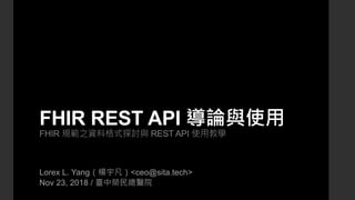 FHIR REST API 導論與使用
FHIR 規範之資料格式探討與 REST API 使用教學
Lorex L. Yang（楊宇凡）<ceo@sita.tech>
Nov 23, 2018 / 臺中榮民總醫院
 