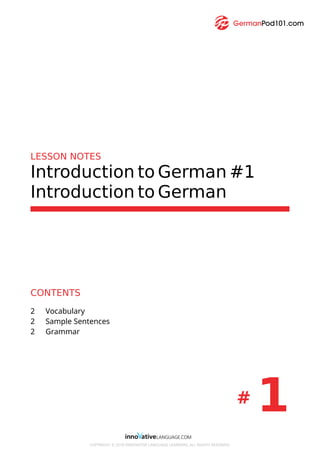 LESSON NOTES
Introduction to German #1
Introduction to German
CONTENTS
2 Vocabulary
2 Sample Sentences
2 Grammar
# 1
COPYRIGHT © 2018 INNOVATIVE LANGUAGE LEARNING. ALL RIGHTS RESERVED.
 