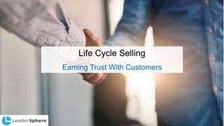 Life Cycle Selling
Earning Trust With Customers
 