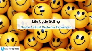 Life Cycle Selling
Create A Great Customer Experience
 