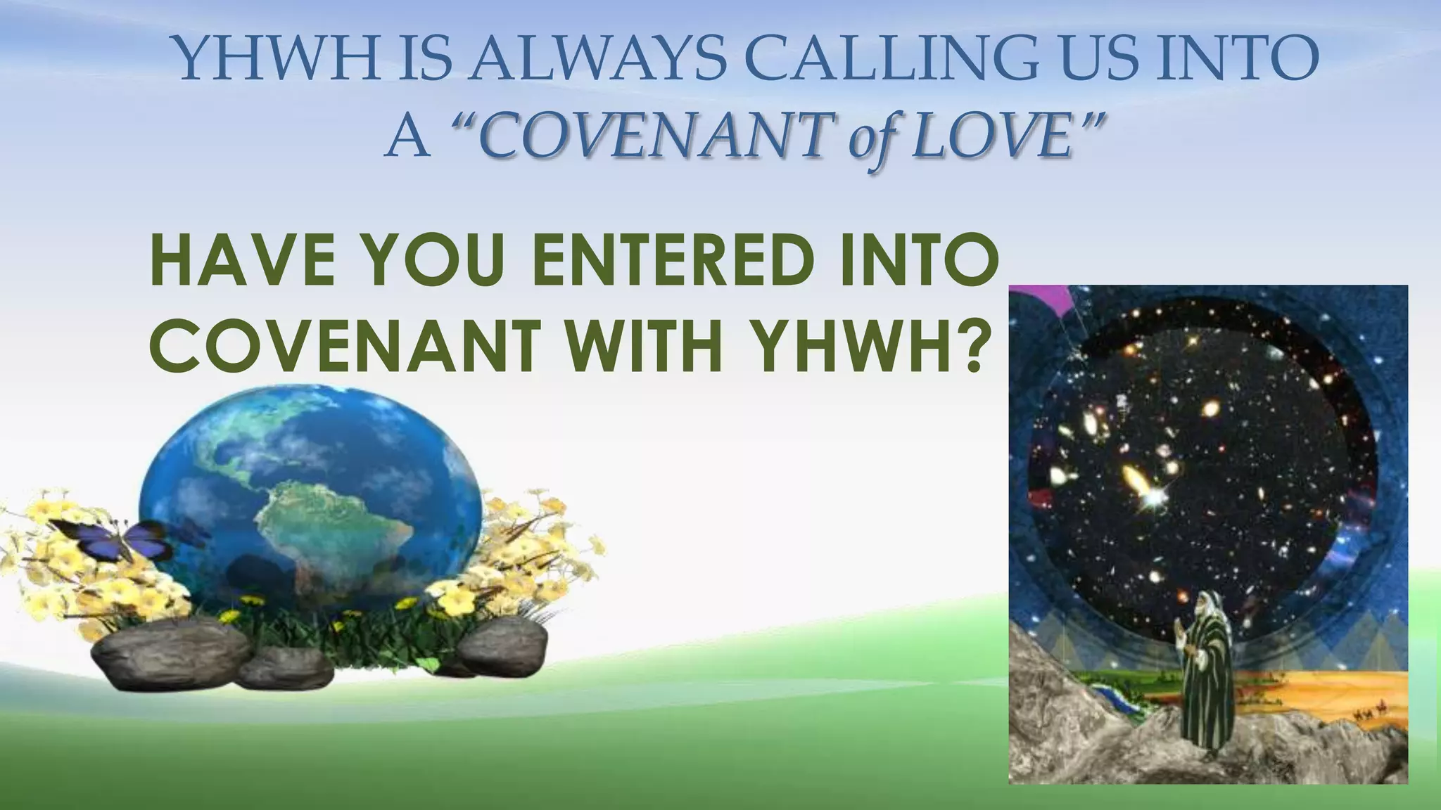 YHWH IS ALWAYS CALLING US INTO
    A “COVENANT of LOVE”

HAVE YOU ENTERED INTO
COVENANT WITH YHWH?
 